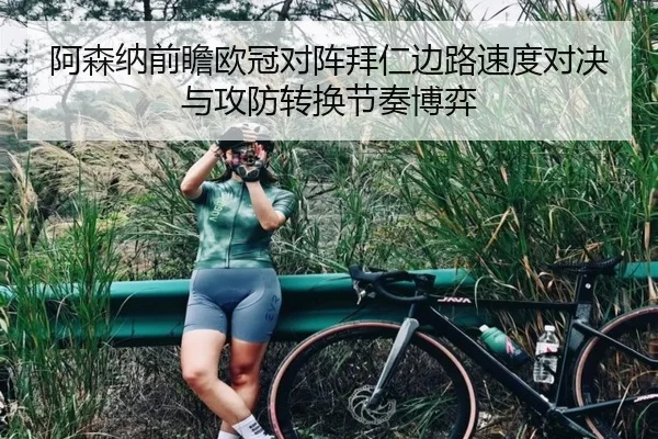 阿森纳前瞻欧冠对阵拜仁边路速度对决与攻防转换节奏博弈