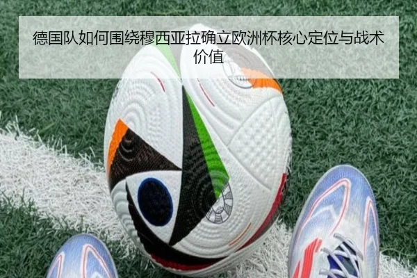 德国队如何围绕穆西亚拉确立欧洲杯核心定位与战术价值
