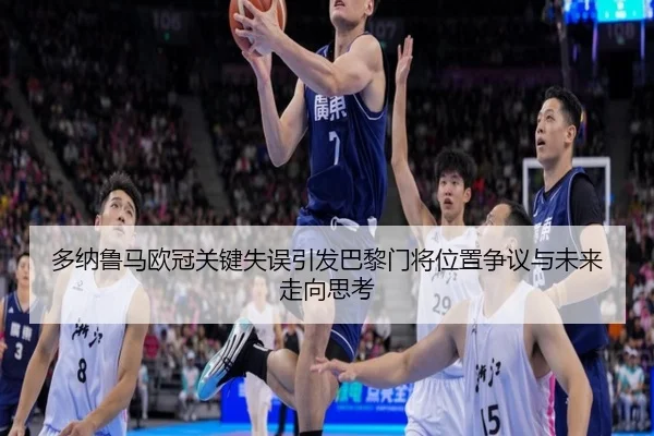 多纳鲁马欧冠关键失误引发巴黎门将位置争议与未来走向思考
