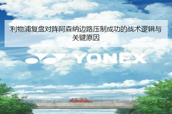 利物浦复盘对阵阿森纳边路压制成功的战术逻辑与关键原因