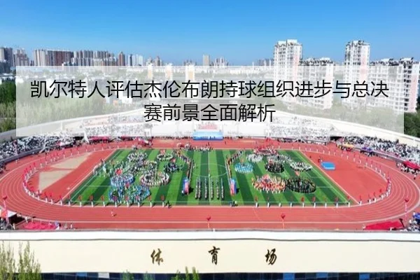 凯尔特人评估杰伦布朗持球组织进步与总决赛前景全面解析