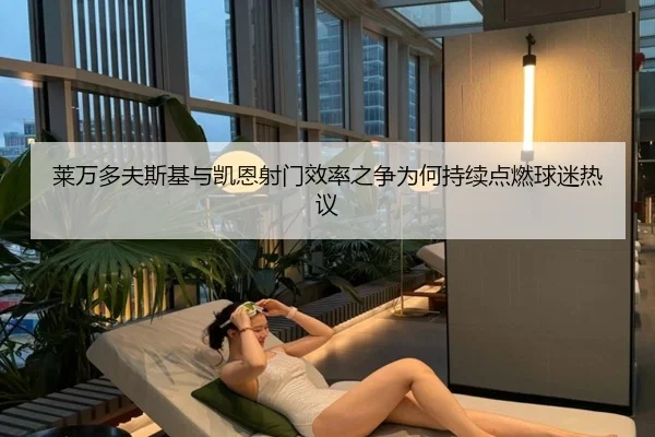 莱万多夫斯基与凯恩射门效率之争为何持续点燃球迷热议