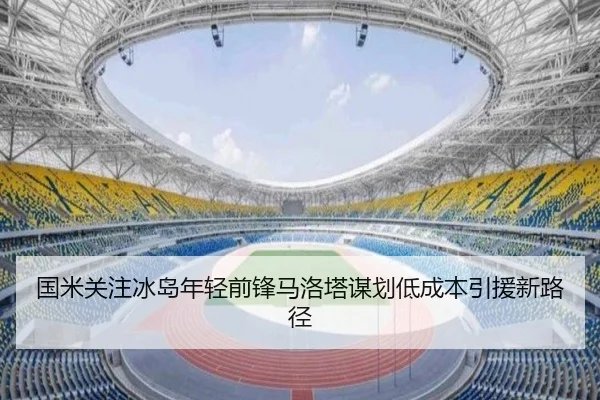 国米关注冰岛年轻前锋马洛塔谋划低成本引援新路径