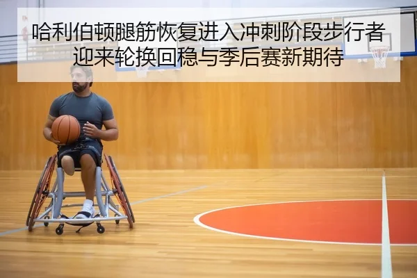 哈利伯顿腿筋恢复进入冲刺阶段步行者迎来轮换回稳与季后赛新期待