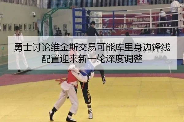 勇士讨论维金斯交易可能库里身边锋线配置迎来新一轮深度调整